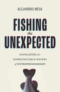 Fishing the Unexpected : Navigating the Unpredictable Waters of Entrepreneurship - Alejandro Mesa