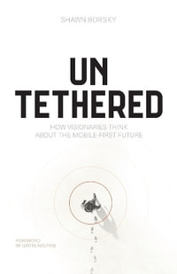 Untethered : How Visionaries Think about the Mobile-First Future - Shawn Borsky