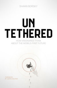 Untethered : How Visionaries Think about the Mobile-First Future - Shawn Borsky