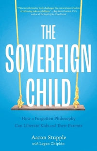 The Sovereign Child : How a Forgotten Philosophy Can Liberate Kids and Their Parents - Aaron Stupple