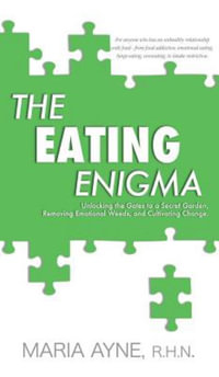 The Eating Enigma : Unlocking the Gates to a Secret Garden, Removing Emotional Weeds, and Cultivating Change - R H N Maria Ayne