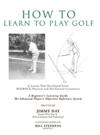 How To Learn To Play Golf : A Lesson Plan Developed From BEDROCK Physical and Mechanical Certainties - Jimmy Day