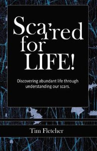 Scarred For Life! : Discovering Abundant Life Through Understanding Our Scars - Tim Fletcher