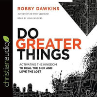 Do Greater Things : Activating the Kingdom to Heal the Sick and Love the Lost - Robby Dawkins