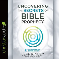 Uncovering the Secrets of Bible Prophecy : 10 Keys for Unlocking What Scripture Really Says - Jeff Kinley