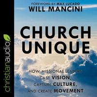 Church Unique : How Missional Leaders Cast Vision, Capture Culture, and Create Movement - Will Mancini