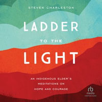 Ladder to the Light : An Indigenous Elder's Meditations on Hope and Courage - Steven Charleston