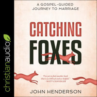 Catching Foxes : A Gospel-Guided Journey to Marriage - John Henderson