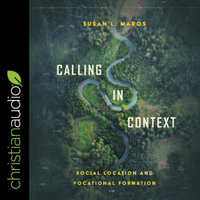 Calling in Context : Social Location and Vocational Formation - Susan L. Maros