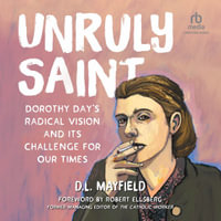Unruly Saint : Dorothy Day's Radical Vision and its Challenge for Our Times - D.L. Mayfield