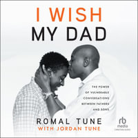 I Wish My Dad : The Power of Vulnerable Conversations between Fathers and Sons - Romal Tune