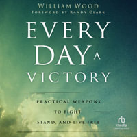 Every Day a Victory : Practical Weapons to Fight, Stand, and Live Free - William Wood