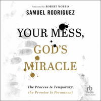 Your Mess, God's Miracle : The Process Is Temporary, the Promise Is Permanent - Samuel Rodriguez