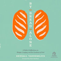 By Bread Alone : A Baker's Reflections on Hunger, Longing, and the Goodness of God - Kendall Vanderslice