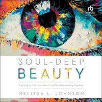 Soul-Deep Beauty : Fighting for Our True Worth in a World Demanding Flawless - Melissa Johnson