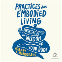 Practices for Embodied Living : Experiencing the Wisdom of Your Body