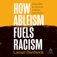 How Ableism Fuels Racism : Dismantling the Hierarchy of Bodies in the Church - Lamar Hardwick