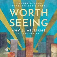 Worth Seeing : Viewing Others Through God's Eyes - Amy L. Williams