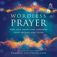 Wordless Prayer : How God Hears and Answers Your Groans and Tears - Tammie Southerland