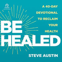 Be Healed : A 40-Day Devotional to Reclaim Your Health - Steve Austin