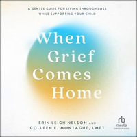 When Grief Comes Home : A Gentle Guide for Living Through Loss While Supporting Your Child - Erin Leigh Nelson