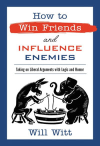 How to Win Friends and Influence Enemies : Taking On Liberal Arguments with Logic and Humor - Will Witt