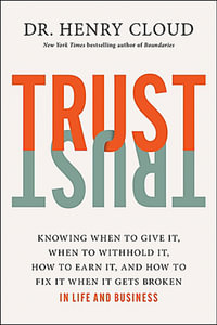 Trust : Knowing When to Give It, When to Withhold It, How to Earn It, and How to Fix It When It Gets Broken - Henry Cloud