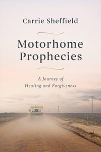 Motorhome Prophecies : A Journey of Healing and Forgiveness - Carrie Sheffield