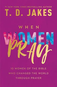 When Women Pray : 10 Women of the Bible Who Changed the World through Prayer - T. D. Jakes