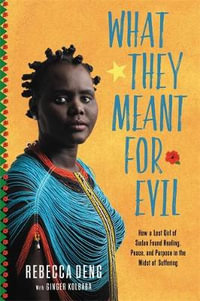 What They Meant for Evil : How a Lost Girl of Sudan Found Healing, Peace, and Purpose in the Midst of Suffering - Ginger Kolbaba