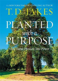 Planted with a Purpose : God Turns Pressure into Power - T. D. Jakes