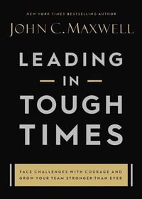 Leading in Tough Times : Face Challenges with Courage and Grow Your Team Stronger than Ever - John C. Maxwell