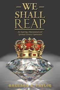 We Shall Reap : An Inspiring, Motivational and Spiritual Literary Captivation! - Barbara A. Taylor