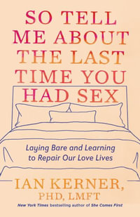 So Tell Me About the Last Time You Had Sex : Laying Bare and Learning to Repair Our Love Lives - Ian, Ph.D. Kerner