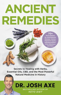 Ancient Remedies : Secrets to Healing with Herbs, Essential Oils, CBD, and the Most Powerful Natural Medicine in History - Dr. Josh Axe