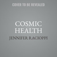 Cosmic Health : Unlock Your Healing Magic With Astrology, Positive Psychology, and Integrative Wellness - Jennifer Racioppi