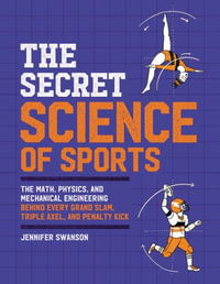 The Secret Science of Sports : The Math, Physics, and Mechanical Engineering Behind Every Grand Slam, Triple Axel, and Penalty Kick - Jennifer Swanson