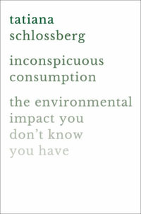 Inconspicuous Consumption : The Environmental Impact You Don't Know You Have - Tatiana Schlossberg