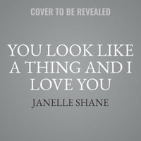 You Look Like a Thing and I Love You Lib/E : How Artificial Intelligence Works and Why It's Making the World a Weirder Place - Janelle Shane