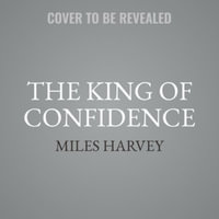 The King of Confidence : A Tale of Utopian Dreamers, Frontier Schemers, True Believers, False Prophets, and the Murder of an American Monarch - Miles Harvey