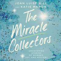 The Miracle Collectors : Uncovering Stories of Wonder, Joy, and Mystery - Joan Luise Hill