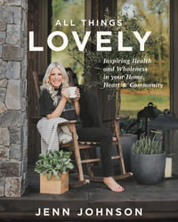 All Things Lovely : Inspiring Health and Wholeness in Your Home, Heart, and Community - Jenn Johnson