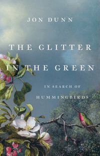 The Glitter in the Green : In Search of Hummingbirds - Jon Dunn