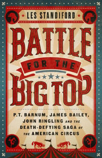 Battle for the Big Top : P.T. Barnum, James Bailey, John Ringling, and the Death-Defying Saga of the American Circus - Les Standiford