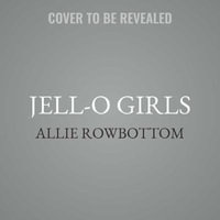 Jell-O Girls : A Family History - Allie Rowbottom