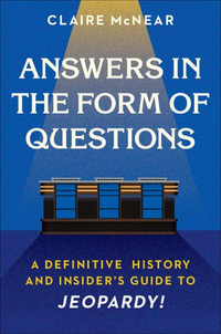 Answers in the Form of Questions : A Definitive History and Insider's Guide to Jeopardy! - Claire McNear