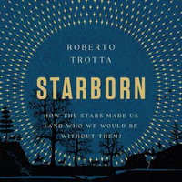 Starborn : How the Stars Made Us (and Who We Would Be Without Them) - George Weightman