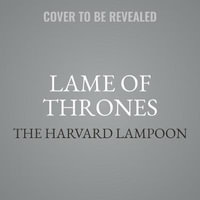 Lame of Thrones : The Final Book in a Song of Hot and Cold - The Harvard Lampoon