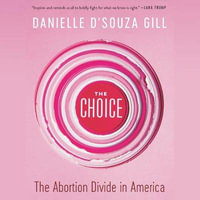 The Choice : The Abortion Divide in America - Danielle D'souza Gill