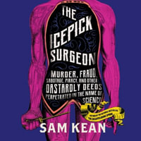 The Icepick Surgeon : Murder, Fraud, Sabotage, Piracy, and Other Dastardly Deeds Perpetrated in the Name of Science - Sam Kean